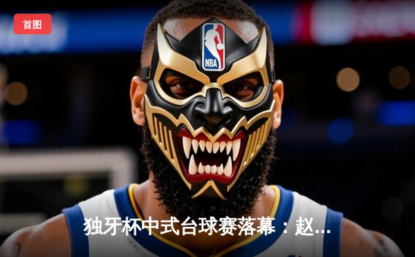 独牙杯中式台球赛落幕：赵汝亮21-19险胜楚秉杰夺魁，决胜局黑球绝杀引爆全场