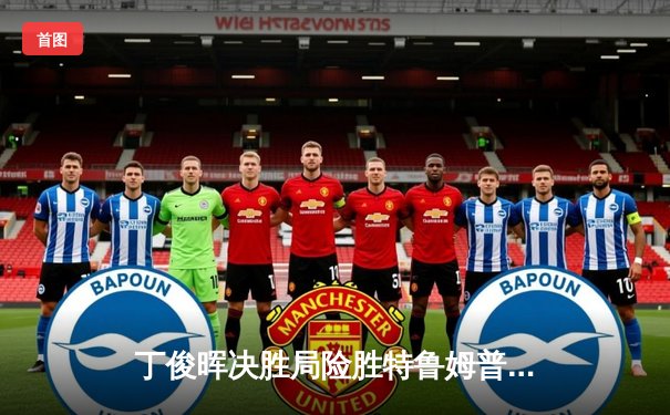 丁俊晖决胜局险胜特鲁姆普 上海大师赛上演史诗级逆转