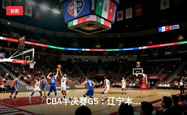 CBA半决赛G5：辽宁本钢加时逆转广东宏远 赵继伟37分创生涯新高
