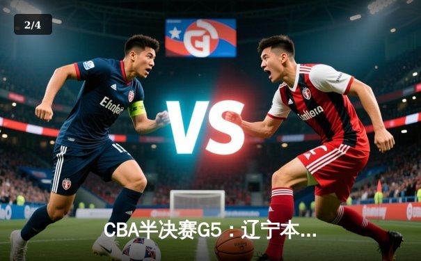 CBA半决赛G5：辽宁本钢加时逆转广东宏远 赵继伟37分创生涯新高 - 2