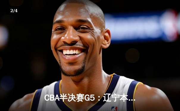 CBA半决赛G5：辽宁本钢加时逆转广东宏远 赵继伟37分创生涯新高 - 2