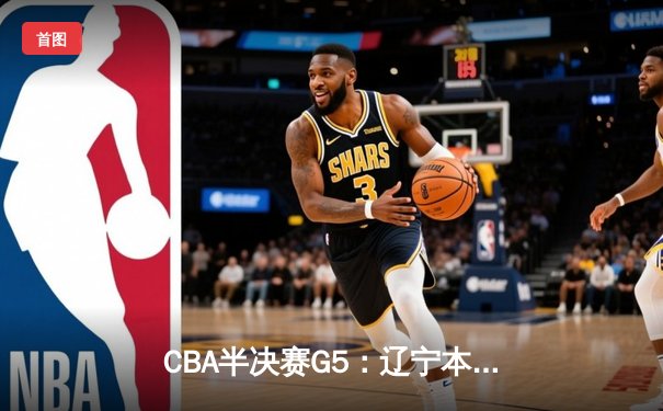 CBA半决赛G5：辽宁本钢加时逆转广东宏远 赵继伟37分创生涯新高