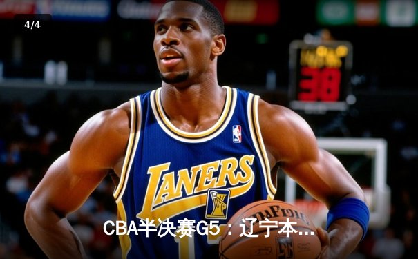 CBA半决赛G5：辽宁本钢加时逆转广东宏远 赵继伟37分创生涯新高 - 4