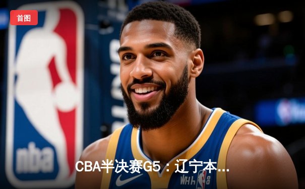 CBA半决赛G5：辽宁本钢加时逆转广东宏远 赵继伟37分创生涯新高