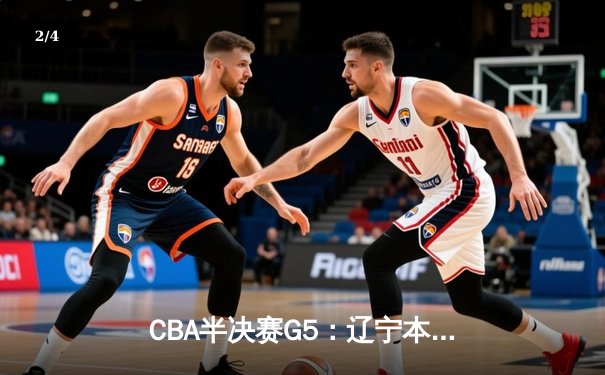 CBA半决赛G5：辽宁本钢加时逆转广东宏远 赵继伟37分创生涯新高 - 2