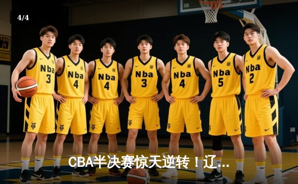 CBA半决赛惊天逆转！辽宁本钢加时险胜广东宏远总分2-1领先 - 4