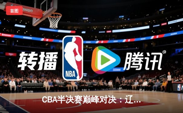 CBA半决赛巅峰对决：辽宁本钢加时险胜广东宏远，赵继伟砍35分创生涯新高