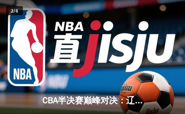 CBA半决赛巅峰对决：辽宁本钢加时险胜广东宏远，赵继伟砍35分创生涯新高 - 2