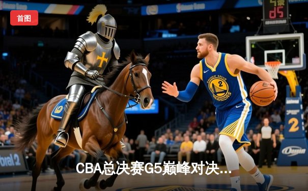 CBA总决赛G5巅峰对决：辽宁本钢加时险胜广东宏远，赵继伟三分绝杀封神