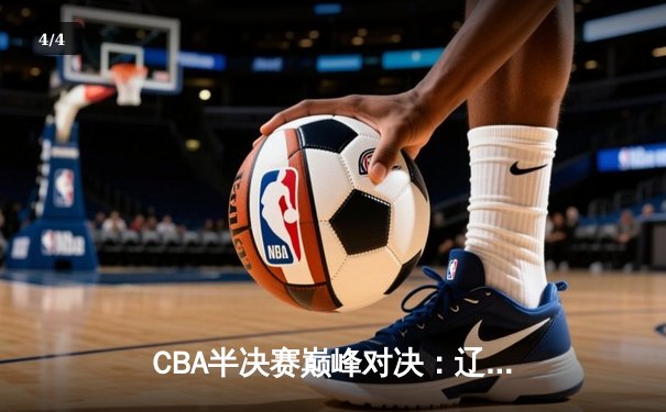 CBA半决赛巅峰对决：辽宁本钢加时险胜广东宏远，赵继伟砍35分创生涯新高 - 4