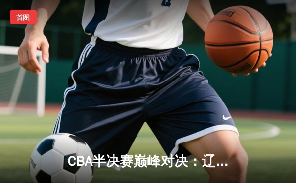 CBA半决赛巅峰对决：辽宁本钢加时险胜广东宏远，赵继伟砍35分创生涯新高