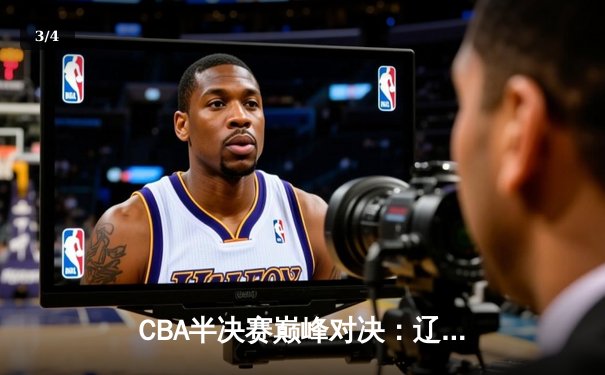CBA半决赛巅峰对决：辽宁本钢加时险胜广东宏远，赵继伟砍35分创生涯新高 - 3