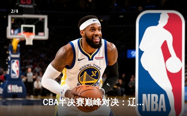CBA半决赛巅峰对决：辽宁本钢加时险胜广东宏远，赵继伟砍35分创生涯新高 - 2